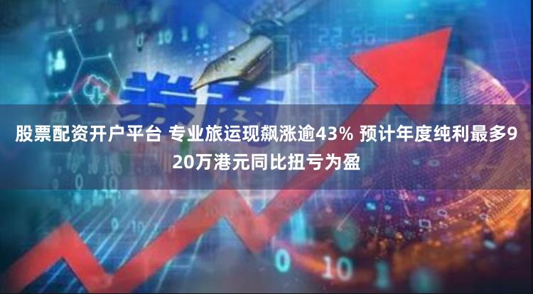 股票配资开户平台 专业旅运现飙涨逾43% 预计年度纯利最多920万港元同比扭亏为盈