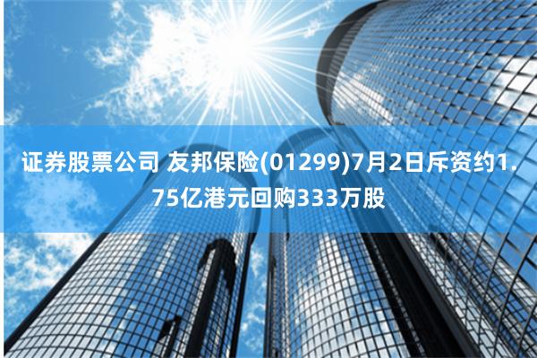 证券股票公司 友邦保险(01299)7月2日斥资约1.75亿港元回购333万股