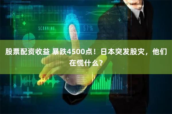 股票配资收益 暴跌4500点！日本突发股灾，他们在慌什么？