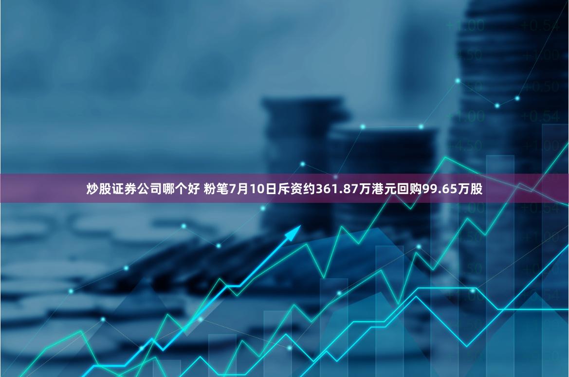 炒股证券公司哪个好 粉笔7月10日斥资约361.87万港元回购99.65万股