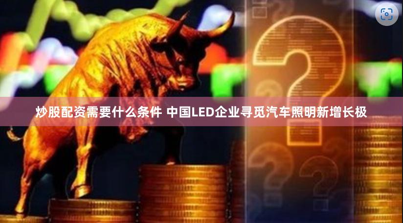 炒股配资需要什么条件 中国LED企业寻觅汽车照明新增长极