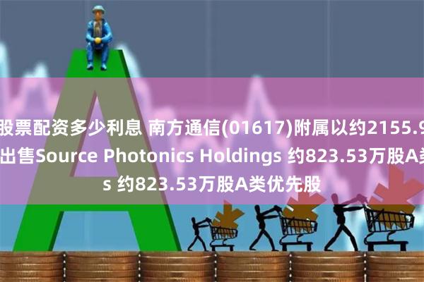 股票配资多少利息 南方通信(01617)附属以约2155.92万美元出售Source Photonics Holdings 约823.53万股A类优先股