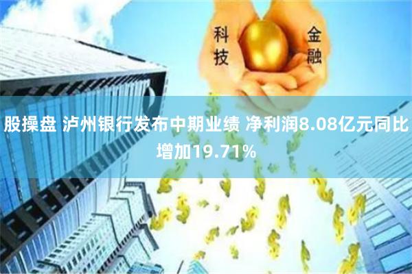 股操盘 泸州银行发布中期业绩 净利润8.08亿元同比增加19.71%