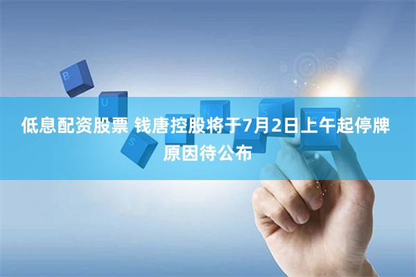 低息配资股票 钱唐控股将于7月2日上午起停牌 原因待公布