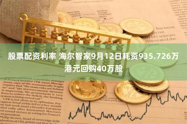 股票配资利率 海尔智家9月12日耗资935.726万港元回购40万股