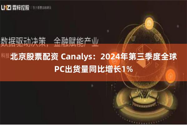 北京股票配资 Canalys：2024年第三季度全球PC出货量同比增长1%