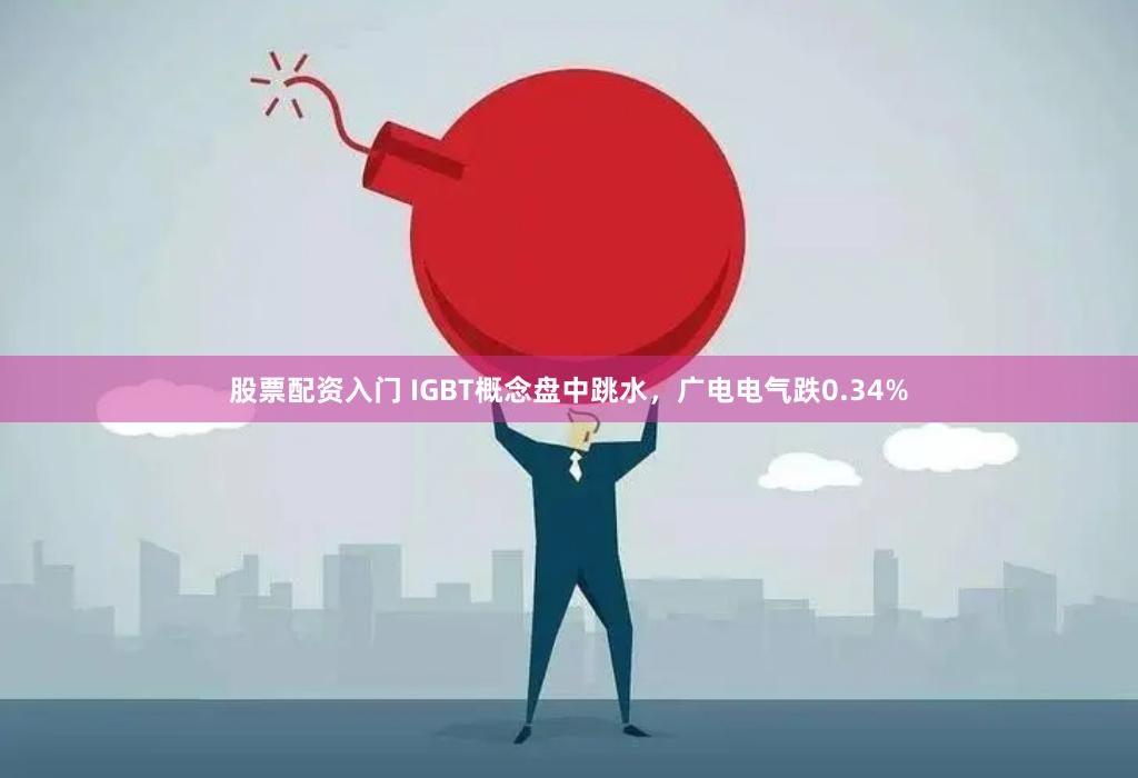 股票配资入门 IGBT概念盘中跳水，广电电气跌0.34%