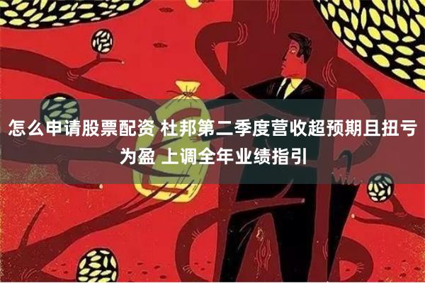 怎么申请股票配资 杜邦第二季度营收超预期且扭亏为盈 上调全年业绩指引