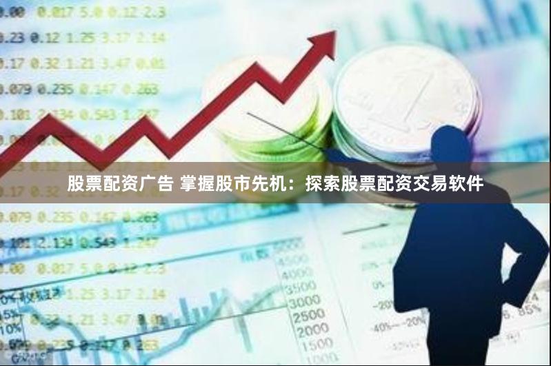 股票配资广告 掌握股市先机：探索股票配资交易软件