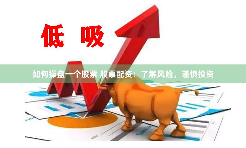 如何操盘一个股票 股票配资：了解风险，谨慎投资