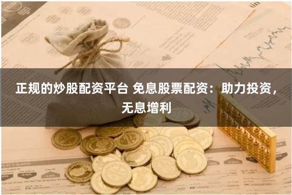 正规的炒股配资平台 免息股票配资：助力投资，无息增利