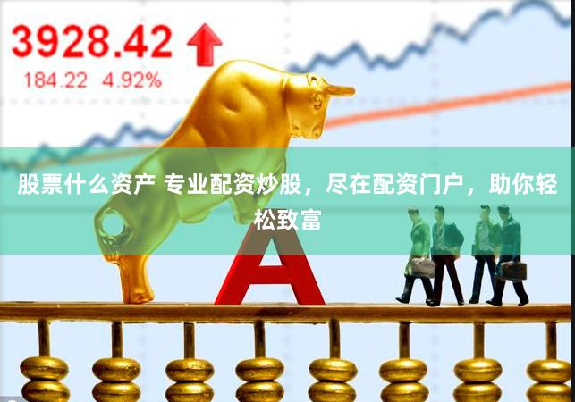 股票什么资产 专业配资炒股，尽在配资门户，助你轻松致富