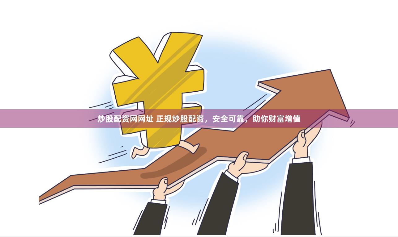 炒股配资网网址 正规炒股配资，安全可靠，助你财富增值