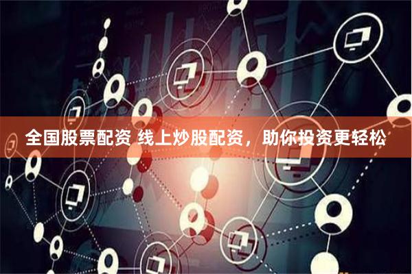 全国股票配资 线上炒股配资，助你投资更轻松