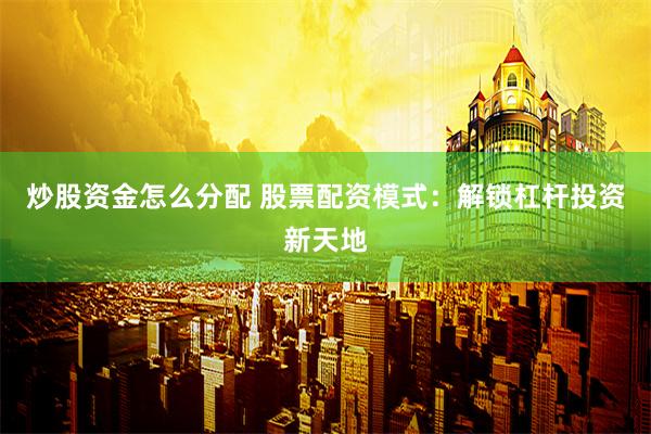 炒股资金怎么分配 股票配资模式：解锁杠杆投资新天地