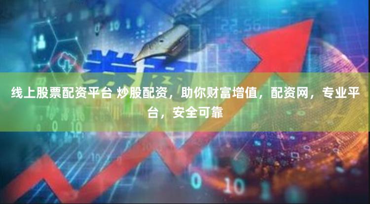 线上股票配资平台 炒股配资，助你财富增值，配资网，专业平台，安全可靠