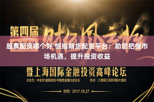 股票配资哪个好 恒指期货配资平台：助您把握市场机遇，提升投资收益