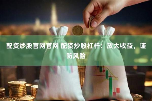 配资炒股官网官网 配资炒股杠杆：放大收益，谨防风险