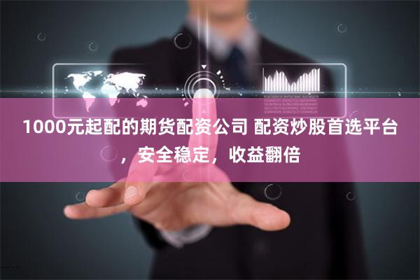1000元起配的期货配资公司 配资炒股首选平台，安全稳定，收益翻倍