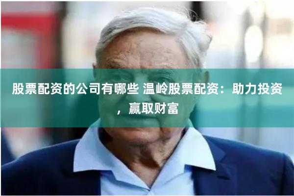 股票配资的公司有哪些 温岭股票配资：助力投资，赢取财富