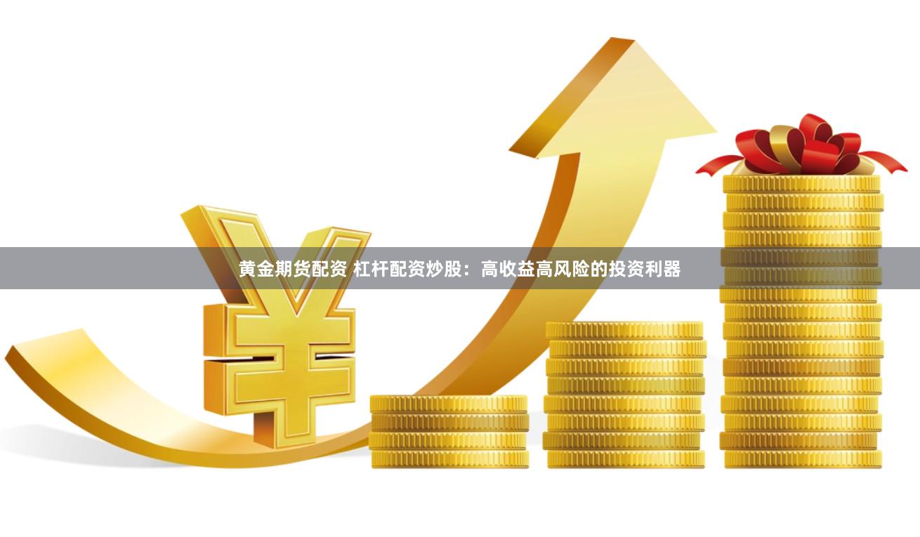 黄金期货配资 杠杆配资炒股：高收益高风险的投资利器