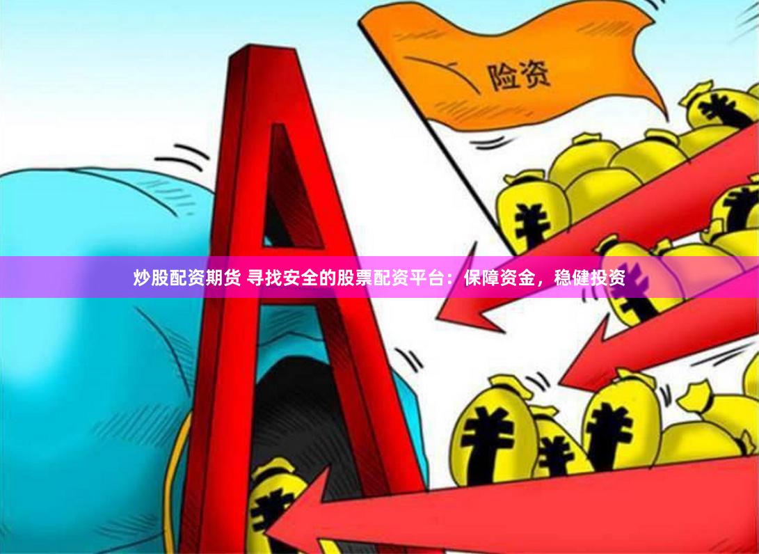 炒股配资期货 寻找安全的股票配资平台：保障资金，稳健投资