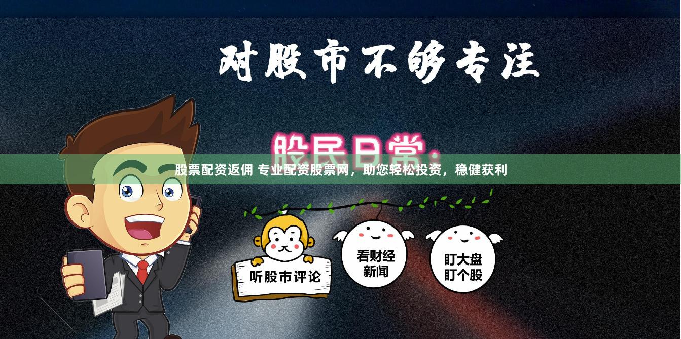 股票配资返佣 专业配资股票网，助您轻松投资，稳健获利