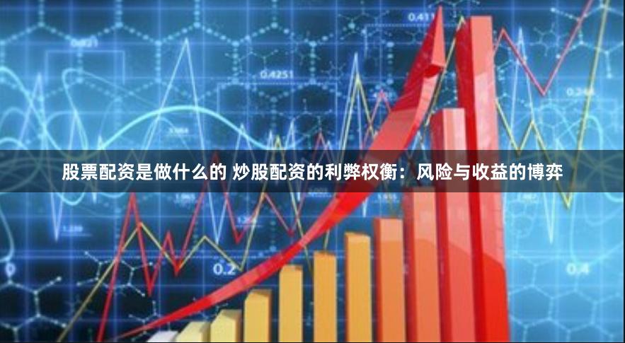 股票配资是做什么的 炒股配资的利弊权衡：风险与收益的博弈