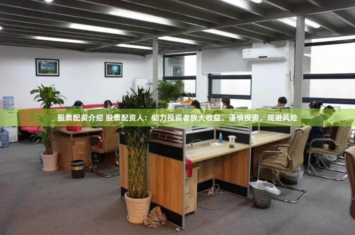 股票配资介绍 股票配资人：助力投资者放大收益，谨慎投资，规避风险