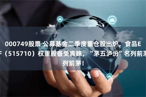 000749股票 公募基金二季度重仓股出炉，食品ETF（515710）权重股备受青睐，“茅五泸汾”名列前茅！