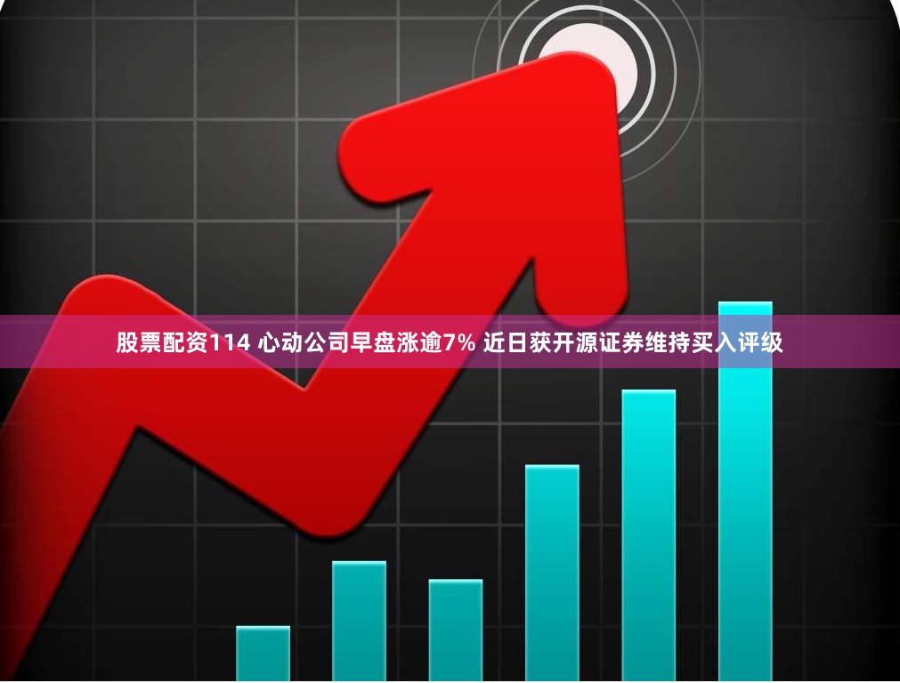 股票配资114 心动公司早盘涨逾7% 近日获开源证券维持买入评级
