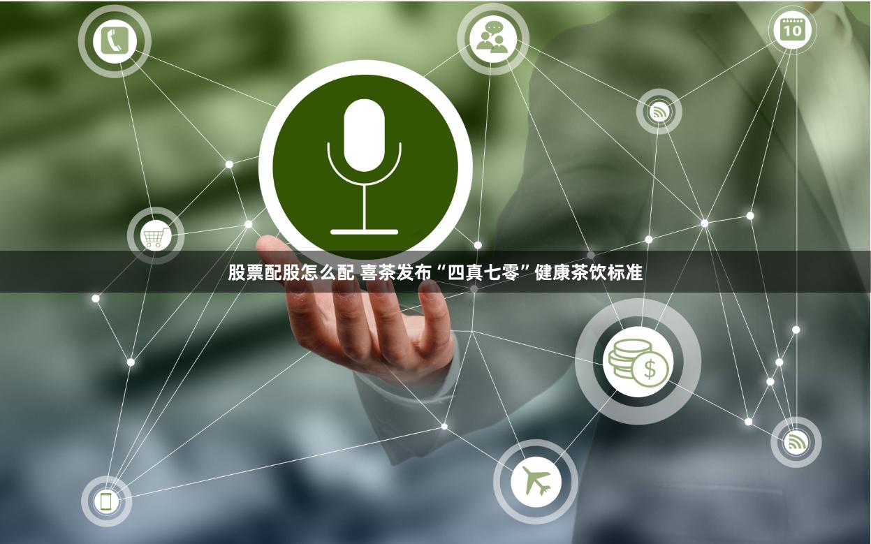 股票配股怎么配 喜茶发布“四真七零”健康茶饮标准
