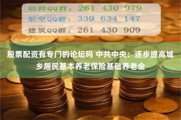 股票配资有专门的论坛吗 中共中央：逐步提高城乡居民基本养老保险基础养老金