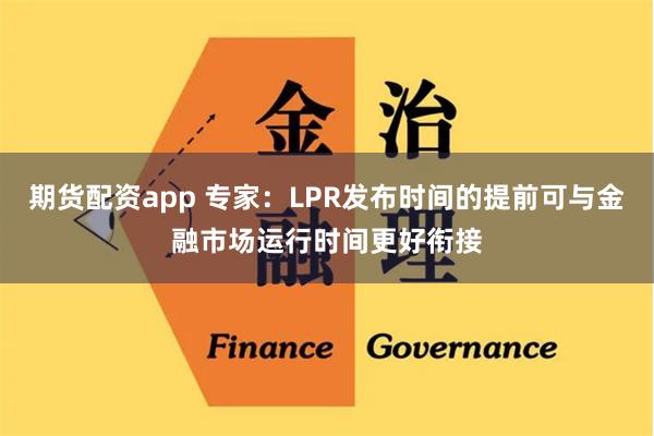 期货配资app 专家：LPR发布时间的提前可与金融市场运行时间更好衔接