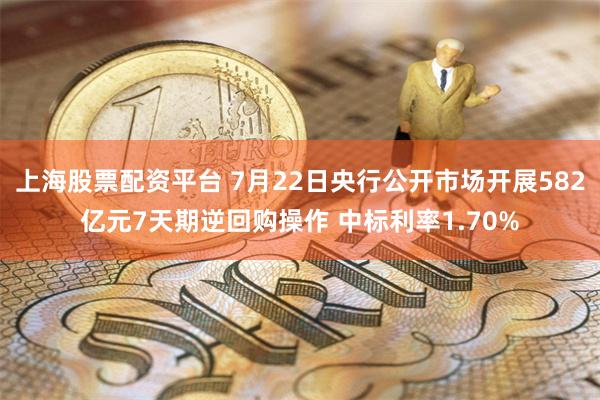 上海股票配资平台 7月22日央行公开市场开展582亿元7天期逆回购操作 中标利率1.70%
