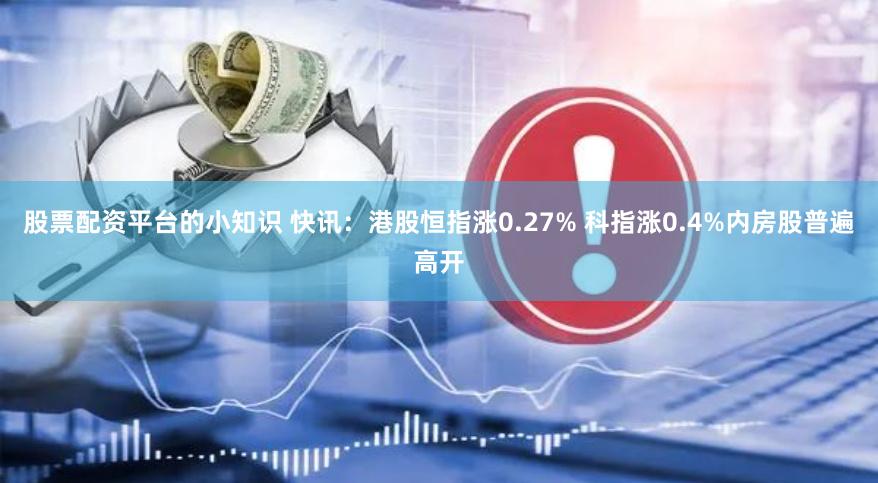 股票配资平台的小知识 快讯：港股恒指涨0.27% 科指涨0.4%内房股普遍高开