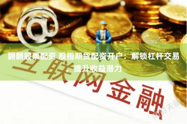 翻翻股票配资 股指期货配资开户：解锁杠杆交易，提升收益潜力