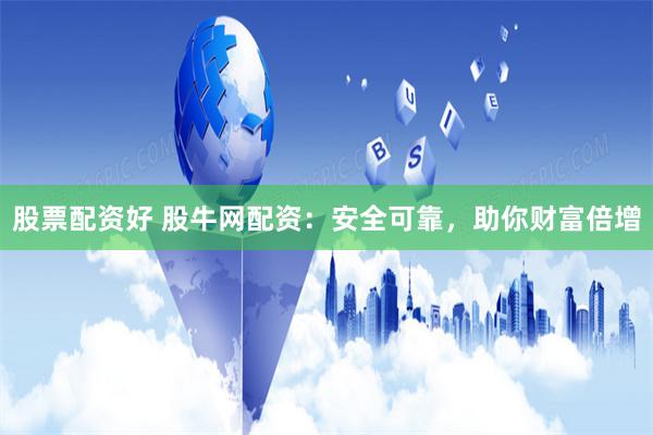 股票配资好 股牛网配资：安全可靠，助你财富倍增