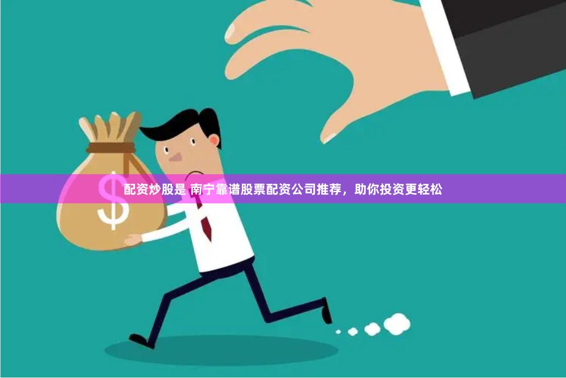 配资炒股是 南宁靠谱股票配资公司推荐，助你投资更轻松