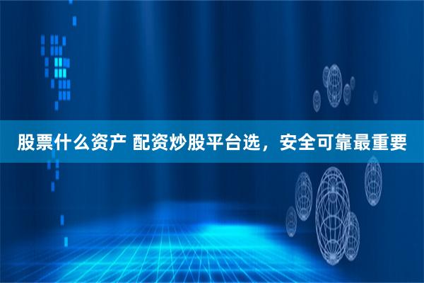 股票什么资产 配资炒股平台选，安全可靠最重要