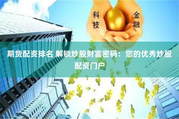 期货配资排名 解锁炒股财富密码：您的优秀炒股配资门户