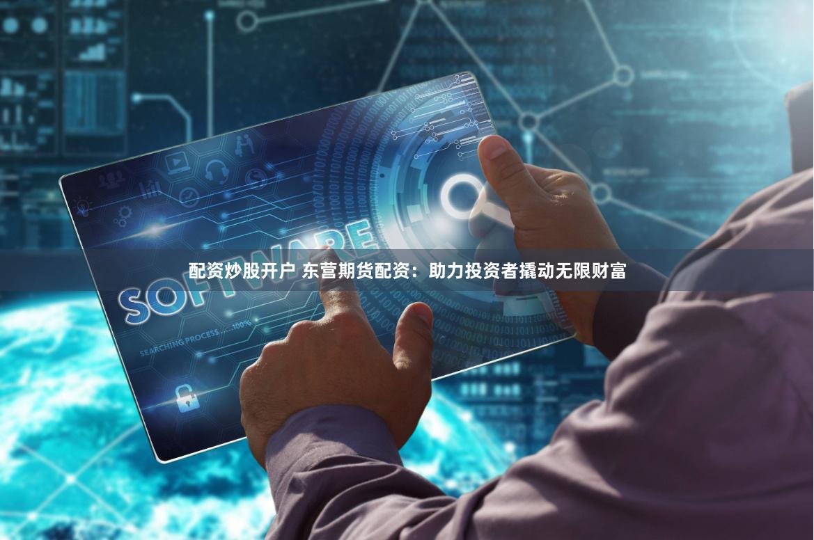 配资炒股开户 东营期货配资:助力投资者撬动无限财富