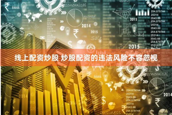 线上配资炒股 炒股配资的违法风险不容忽视