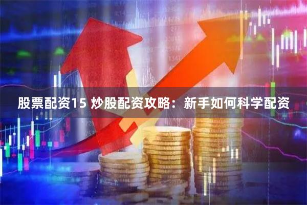股票配资15 炒股配资攻略：新手如何科学配资