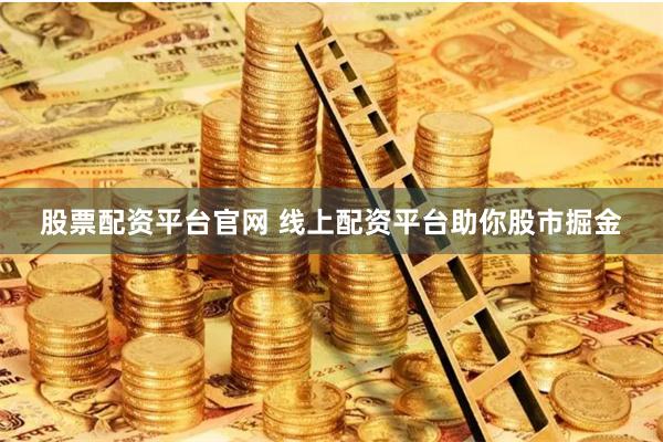 股票配资平台官网 线上配资平台助你股市掘金