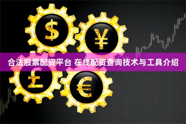 合法股票配资平台 在线配资查询技术与工具介绍