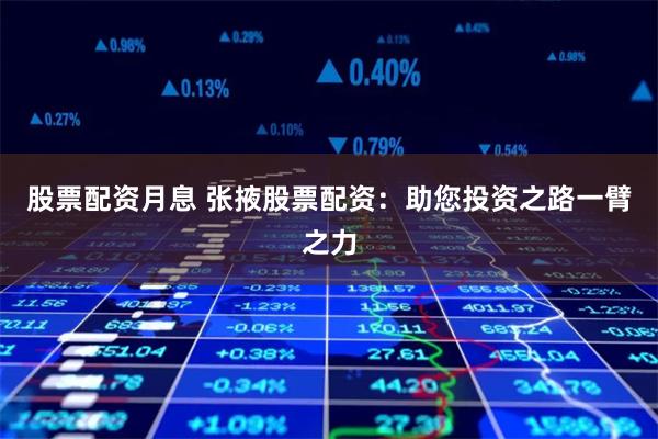 股票配资月息 张掖股票配资：助您投资之路一臂之力