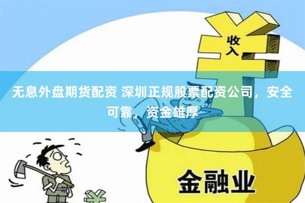 无息外盘期货配资 深圳正规股票配资公司,安全可靠,资金雄厚