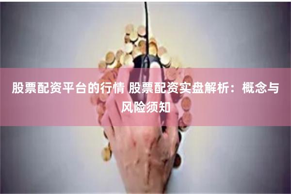 股票配资平台的行情 股票配资实盘解析:概念与风险须知